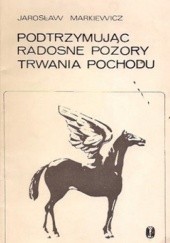 Okładka książki Podtrzymując radosne pozory trwania pochodu Jarosław Markiewicz