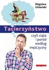Okładka książki Tacierzyństwo, czyli ciąża i poród według mężczyzny Zbigniew Urbański