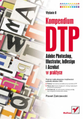 Okładka książki Kompendium DTP. Adobe Photoshop, Illustrator, InDesign i Acrobat w praktyce. Wydanie II Paweł Zakrzewski
