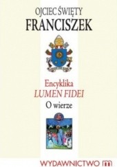 Okładka książki Encyklika LUMEN FIDEI. O wierze Franciszek (papież)