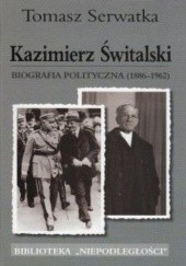 Okładka książki Kazimierz Świtalski. Biografia polityczna (1886-1962) Tomasz Serwatka