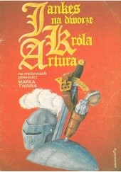 Okładka książki Jankes na dworze króla Artura. Na motywach powieści Marka Twaina Tibor Cs. Horváth, Ernö Zöràd