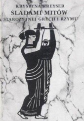 Okładka książki Śladami mitów starożytnej Grecji i Rzymu Krystyna Kreyser