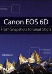 Okładka książki Canon EOS 6D: From Snapshots to Great Shots Colby Brown