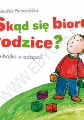 Okładka książki Skąd się biorą rodzice?  nie-bajka o adopcji Agnieszka Porzezińska
