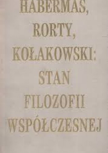 Habermas, Rorty, Kołakowski: Stan filozofii współczesnej