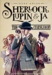 Okładka książki Sherlock, Lupin i ja. Trio Czarnej Damy Irene Adler