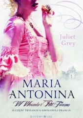 Okładka książki Maria Antonina. W Wersalu i Petit Trianon Juliet Grey