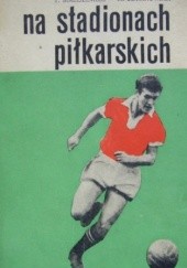 Okładka książki Na stadionach piłkarskich Tadeusz Maliszewski, Mieczysław Szymkowiak