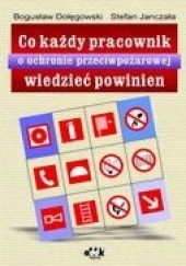 Okładka książki Co każdy pracownik o ochronie przeciwpożarowej wiedzieć powinien Bogusław Dołęgowski, Stefan Janczała