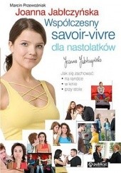 Okładka książki Współczesny savoir-vivre dla nastolatków Joanna Jabłczyńska, Marcin Przewoźniak