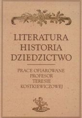 Literatura, historia, dziedzictwo. Prace ofiarowane Profesor Teresie Kostkiewiczowej