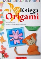 Okładka książki Każde dziecko to potrafi. Księga Origami. Składanie papieru: od modeli prostych po skomplikowane praca zbiorowa