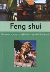 Okładka książki Feng shui. Mieszkać zdrowo dzięki chińskiej teorii harmonii praca zbiorowa