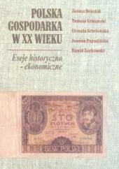 Okładka książki Polska gospodarka w XX wieku. Eseje historyczno-ekonomiczne Janusz Beksiak, Tomasz Gruszecki, Urszula Grzelońska