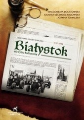 Okładka książki Białystok nie tylko kulturalny 1947-1949 M. Dolistowska, Jolanta Szczygieł-Rogowska, Joanna Tomalska