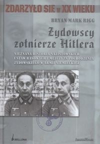 Okładka książki Żydowscy Żołnierze Hitlera. Nieznana historia nazistowskich ustaw rasowych i mężczyzn pochodzenia żydowskiego w armii niemieckiej Bryan Mark Rigg