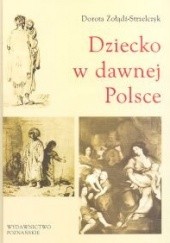 Okładka książki Dziecko w dawnej Polsce Dorota Żołądź-Strzelczyk