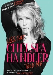 Okładka książki Lies That Chelsea Handler Told Me Chelsea Joy Handler