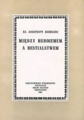 Okładka książki Między heroizmem a bestialstwem Konstanty Michalski