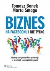 Okładka książki Biznes na Facebooku i nie tylko Tomasz Bonek, Marta Smaga