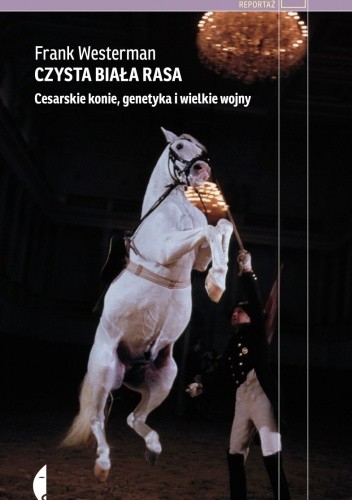 Okładka książki Czysta biała rasa. Cesarskie konie, genetyka i wielkie wojny Frank Westerman