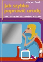 Okładka książki Jak szybko poprawić urodę - mały poradnik do damskiej torebki Heike van Braak