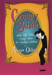 Okładka książki Creepy Susie: And 13 Other Tragic Tales for Troubled Children Angus Oblong