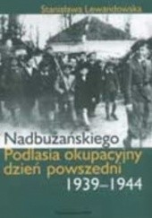 Okładka książki Nadbużańskiego Podlasia okupacyjny dzień powszedni 1939-1944 Stanisława Lewandowska