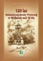 Okładka książki 120 lat Ochotniczej Straży Pożarnej w Wilkowie nad Wisłą Hubert Włodarczyk