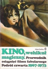 Okładka książki Kino, wehikuł magiczny. Przewodnik osiągnięć filmu fabularnego. Podróż czwarta 1967-1973 Adam Garbicz