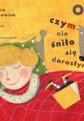 Okładka książki O czym nie śniło się dorosłym Jola Richter-Magnuszewska, Joanna Wachowiak