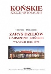 Okładka książki Zarys dziejów garnizonu Końskie w latach 1815-1975 Tadeusz Banaszek