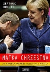 Okładka książki Matka chrzestna. Jak Angela Merkel przebudowuje Niemcy. Gertrud Höhler