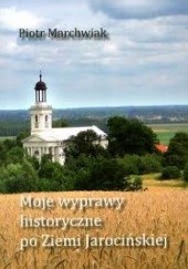 Okładka książki Moje wyprawy historyczne po Ziemi Jarocińskiej Piotr Marchwiak