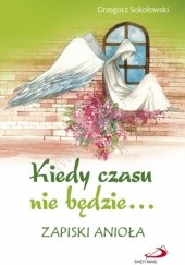 Okładka książki Kiedy czasu nie będzie... Zapiski anioła Grzegorz Sokołowski