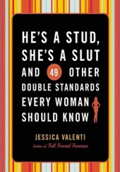 Okładka książki Hes a stud, shes a slut and 49 other double standards every woman should know Jessica Valenti