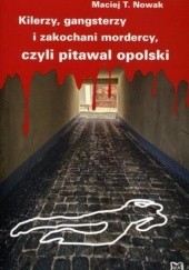 Okładka książki Kilerzy, gangsterzy i zakochani mordercy, czyli pitawal opolski Maciej T. Nowak
