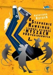 Okładka książki O Stephenie Hawkingu, Czarnej Dziurze i Myszach Podpodłogowych Katarzyna Ryrych