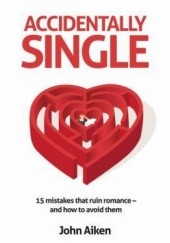 Okładka książki Accidentally Single. 15 mistakes that ruin romance and how to avoid them John Aiken