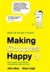 Okładka książki Making Couples Happy. How Science Can Help Get Relationships Back on Track John Aiken, Alison Leigh