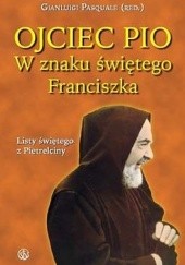 Okładka książki Ojciec Pio. W znaku świętego Franciszka: listy świętego z Pietrelciny praca zbiorowa