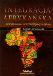 Okładka książki Integracja afrykańska. Uwarunkowania, formy współpracy, instytucje Konrad Czernichowski