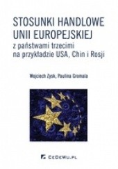 Okładka książki Stosunki handlowe Unii Europejskiej z państwami trzecimi na przykładzie USA, Chin i Rosji Paulina Gromala, Wojciech Zysk