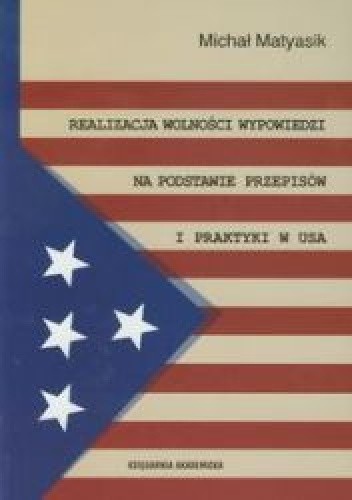 Okładka książki Realizacja wolności wypowiedzi na podstawie przepisów i praktyki w USA Michał Matyasik