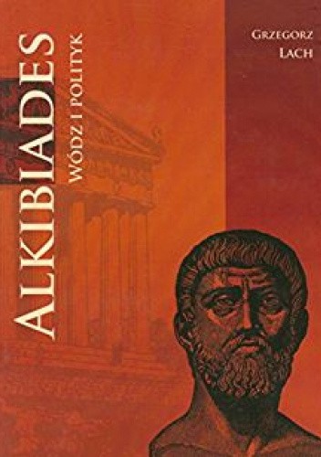 Okładka książki Alkibiades: wódz i polityk Grzegorz Lach