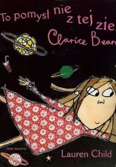 Okładka książki To pomysł nie z tej ziemi, Clarice Bean! Lauren Child
