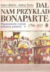 Okładka książki Dał nam przykład Bonaparte. Wspomnienia i relacje żołnierzy polskich 1796-1815. Tom I Robert Bielecki, Andrzej Tyszka