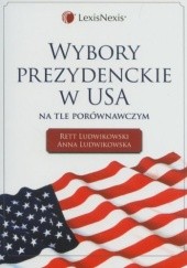 Okładka książki Wybory prezydenckie w USA na tle porównawczym Anna Ludwikowska, Rett R. Ludwikowski