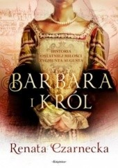 Okładka książki Barbara i król. Historia ostatniej miłości Zygmunta Augusta Renata Czarnecka